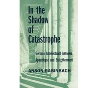In the Shadow of Catastrophe: German Intellectuals Between Apocalypse and Enlightenment: Volume 14 (Weimar and Now: German Cultural Criticism)