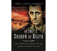 In the Shadow of Death: The Story of a Medic on the Burma Railway, 1942 45