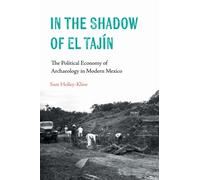 In the Shadow of El Tajin : The Political Economy of Archaeology in Modern Mexico