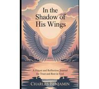 IN THE SHADOW OF HIS WINGS: A Prayer And Reflection Journal For Trust And Rest In God