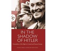 In the Shadow of Hitler: Personalities of the Right in Central and Eastern Europe (International Library of Twentieth Century History)
