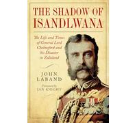 In the Shadow of Isandlwana: The Life and Times of General Lord Chelmsford and his Disaster in Zululand