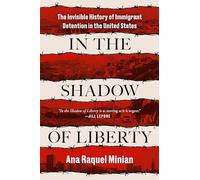 In the Shadow of Liberty: The Invisible History of Immigrant Detention in the United States