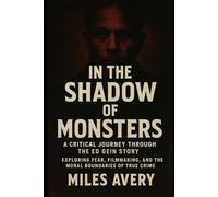 In the Shadow of Monsters: A Critical Journey Through The Ed Gein Story: Exploring Fear, Filmmaking, and the Moral Boundaries of True Crime