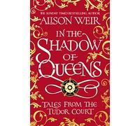 In the Shadow of Queens: Tales from the Tudor Court