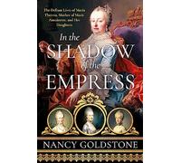 In the Shadow of the Empress: The Defiant Lives of Maria Theresa, Mother of Marie Antoinette, and Her Daughters