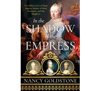 In the Shadow of the Empress : The Defiant Lives of Maria Theresa, Mother of Marie Antoinette, and Her Daughters