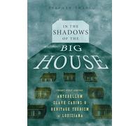 In the Shadows of the Big House: Twenty-First-Century Antebellum Slave Cabins and Heritage Tourism in Louisiana (Atlantic Migrations and the African Diaspora)