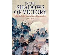 In the Shadows of Victory: America’s Forgotten Military Leaders, 1776-1876