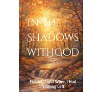 In the Shadows with God: Finding Light When I Had Nothing Left