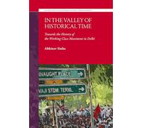 In the Valley of Historical Time: Towards the History of the Working Class Movement in Delhi: 4 (Studies in Political Economy of Global Labor and Work)