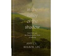 In the Valley of the Shadow: Grief, Faith, and the Transformative Work of Suffering