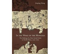 In the Wake of the Mongols: The Making of a New Social Order in North China, 1200-1600: 116 (Harvard-Yenching Institute Monograph Series)