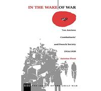 In the Wake of War: `Les Anciens Combattants' and French Society 1914-1939: v. 3 (The Legacy of the Great War)