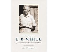 In the Words of E. B. White: Quotations from America's Most Companionable of Writers