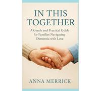 In This Together: A Gentle and Practical Guide for Families Navigating Dementia with Love