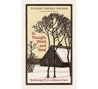 In Thought, Word, and Seed: Reckonings from a Midwest Farm