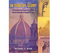 In Tiers of Glory: The Organic Development of Catholic Church Architecture Through the Ages