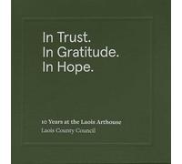 In Trust. In Gratitude. In Hope. 10 Years at the Laois Arthouse
