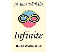 In Tune with the Infinite: Ralph Waldo Trine's Motivational Classic - Complete Original Text