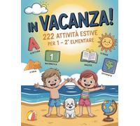 IN VACANZA! 222 Attività Estive per 1ª e 2ª Elementare: Libro delle Vacanze per Bambini con Giochi ed Esercizi per Ripassare Tutte le Materie ed Imparare Divertendosi | Età 6-8 Anni