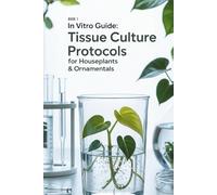 In Vitro Guide: Tissue Culture Protocols for Houseplants & Ornamentals: 50 Tissue Culture Protocols for Houseplants & Ornamentals (In Vitro Guide for Ornamentals & Houseplants)