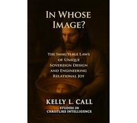 In Whose Image?: The Immutable Laws of Sovereign Design and the Engineering of Relational Joy (How to Optimize Christlike Emotional and Spiritual Intelligence)