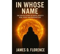 In Whose Name: The Untold Story of Kanye West’s Rise, Ruin, and Redemption