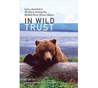 In Wild Trust - Larry Aumiller′s Thirty Years Among the McNeil River Brown Bears