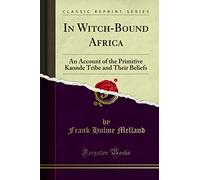 In Witch-Bound Africa: An Account of the Primitive Kaonde Tribe and Their Beliefs (Classic Reprint)