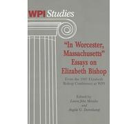In Worcester Massachusetts: Essays on Elizabeth Bishop, from the 1997 Elizabeth Bishop Conference at WPI: 18 (Worcester Polytechnic Institute (WPI Studies) Studies in Science, Technology and Culture)
