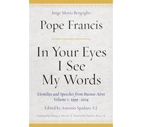 In Your Eyes I See My Words: Homilies and Speeches from Buenos Aires, Volume 1: 1999-2004