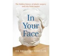 In Your Face: The True History of Plastic Surgery: The Hidden History of Plastic Surgery and Why Looks Matter