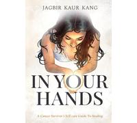 In Your Hands: A Cancer Survivor’s Self-Care Guide To Healing