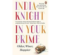 In Your Prime: Older, Wiser, Happier by India Knight (2015-05-07)