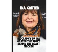 Ina Garten: Biography of Ina Garten The Story Behind the Roast Chicken: How Ina Garten Became America's Favorite Home Cook