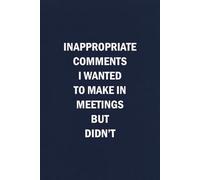 Inappropriate Comments I Wanted to Make At Meetings But Didn't: Funny Coworker Gag Gift for Office Friends, Employees and Work Manager - Blank Lined Journal Notebook for Work