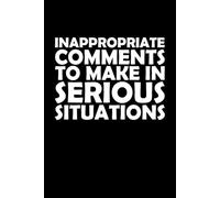 Inappropriate Comments To Make In Serious Situations: 6x9 Blank Lined Notebook - Sarcastic Remarks & Inappropriate Jokes for Office Survival | Humor ... or Anyone Who Can’t Keep a Straight Face