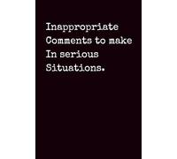 Inappropriate Comments to Make in Serious Situations: Hilarious Inappropriate Humor Notebook, Gag Gift for Friends, Coworkers, Boss, Adult Sarcasm ... Humor Saying, 100 Pages, 6x9 Blank Lined