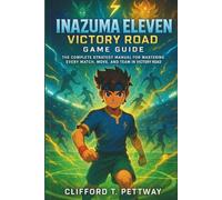 Inazuma Eleven: Victory Road Game Guide: The Complete Strategy Manual for Mastering Every Match, Move, and Team in Victory Road
