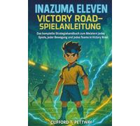 Inazuma Eleven: Victory Road-Spielanleitung: Das komplette Strategiehandbuch zum Meistern jedes Spiels, jeder Bewegung und jedes Teams in Victory Road