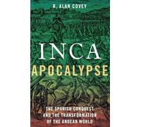 Inca Apocalypse: The Spanish Conquest and the Transformation of the Andean World