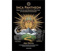 Inca Pantheon: Gods, Myths, and Religious Practices of the Andean Civilization: A Comprehensive Exploration of Inca Deities, Creation Narratives, and ... World: Ancient Pantheons and Divine Myths)