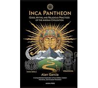 Inca Pantheon: Gods, Myths, and Religious Practices of the Andean Civilization: A Comprehensive Exploration of Inca Deities, Creation Narratives, and ... World: Ancient Pantheons and Divine Myths)