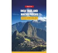 INCA TRAIL AND MACHU PICCHU HIKING GUIDE 2026-2027: Permit Booking Strategy, Altitude Preparation, and Day Itineraries for First-Time Trekkers: 58 (Trailblazer’s Ultimate Hiking Guides)