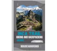 INCA TRAIL HIKING AND BACKPACKING GUIDE 2025: Expert Tips, Detailed Itineraries, and Essential Advice for Conquering Nepal’s Iconic Trail (The adventure trail guides)