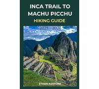 INCA TRAIL TO MACHU PICCHU HIKING GUIDE 2025 - 2026: Your Complete Step-by-Step Companion to Planning, Preparing, and Conquering Peru’s Most Legendary Trek (The Explorer’s Footpath Series)