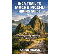 INCA TRAIL TO MACHU PICCHU HIKING GUIDE 2026: Planning, Trekking, and Exploring the Legendary Inca Trail (Epic Trails of the World)
