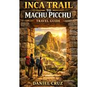 Inca trail to machu Picchu Travel Guide: “The Complete 2026 Guide to Trekking the Inca Trail & Visiting Machu Picchu”