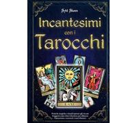 Incantesimi con i Tarocchi: Pratiche magiche e rituali ispirati agli Arcani Maggiori come chiavi di potere per allineare l’intenzione e sostenere i tuoi obiettivi